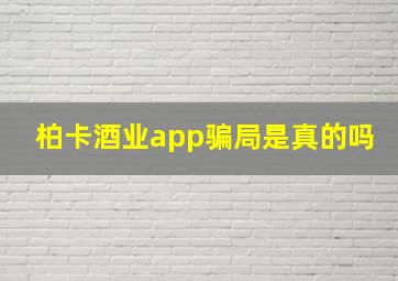 柏卡酒业app骗局是真的吗