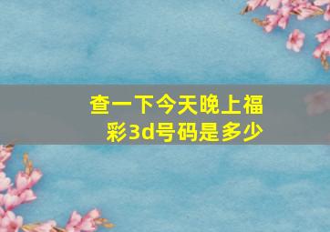 查一下今天晚上福彩3d号码是多少