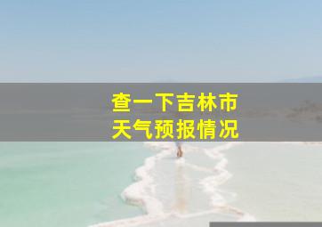 查一下吉林市天气预报情况