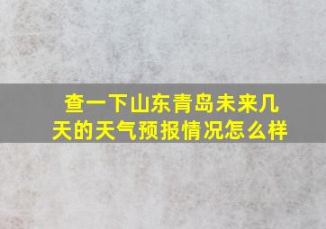 查一下山东青岛未来几天的天气预报情况怎么样