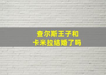 查尔斯王子和卡米拉结婚了吗