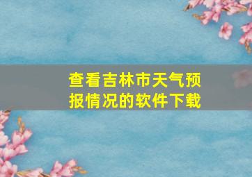 查看吉林市天气预报情况的软件下载