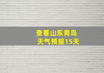 查看山东青岛天气预报15天