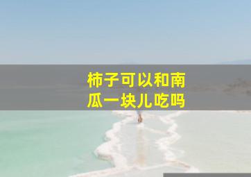 柿子可以和南瓜一块儿吃吗