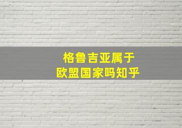 格鲁吉亚属于欧盟国家吗知乎