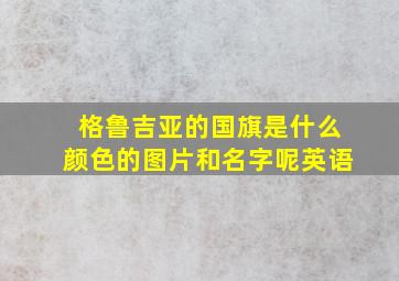 格鲁吉亚的国旗是什么颜色的图片和名字呢英语