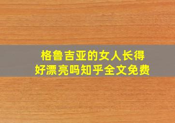 格鲁吉亚的女人长得好漂亮吗知乎全文免费