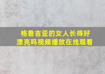 格鲁吉亚的女人长得好漂亮吗视频播放在线观看