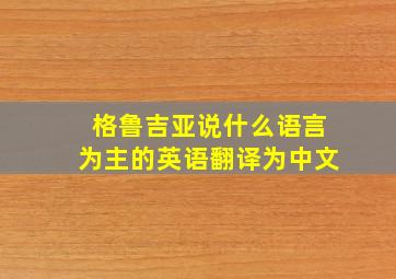 格鲁吉亚说什么语言为主的英语翻译为中文