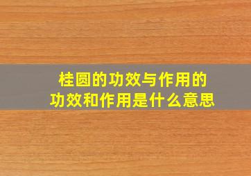 桂圆的功效与作用的功效和作用是什么意思