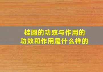 桂圆的功效与作用的功效和作用是什么样的