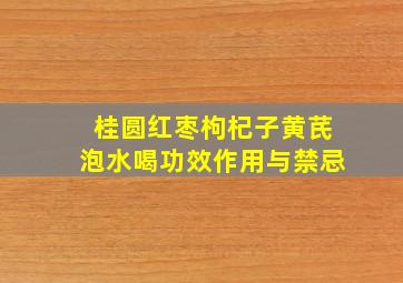 桂圆红枣枸杞子黄芪泡水喝功效作用与禁忌