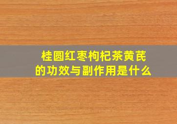 桂圆红枣枸杞茶黄芪的功效与副作用是什么