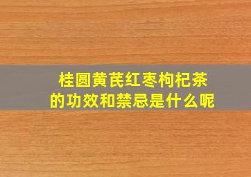 桂圆黄芪红枣枸杞茶的功效和禁忌是什么呢