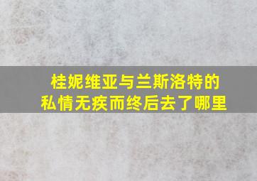 桂妮维亚与兰斯洛特的私情无疾而终后去了哪里