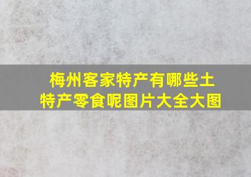 梅州客家特产有哪些土特产零食呢图片大全大图