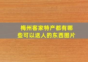 梅州客家特产都有哪些可以送人的东西图片