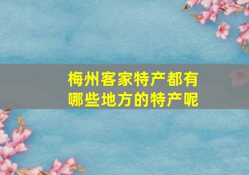 梅州客家特产都有哪些地方的特产呢