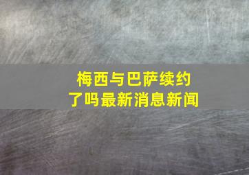 梅西与巴萨续约了吗最新消息新闻