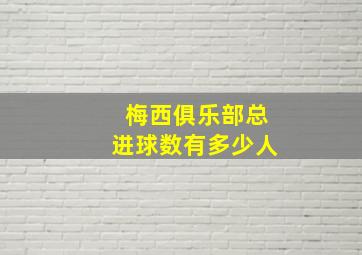 梅西俱乐部总进球数有多少人