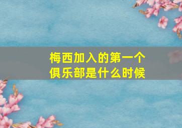 梅西加入的第一个俱乐部是什么时候