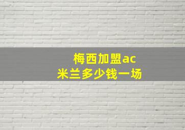 梅西加盟ac米兰多少钱一场