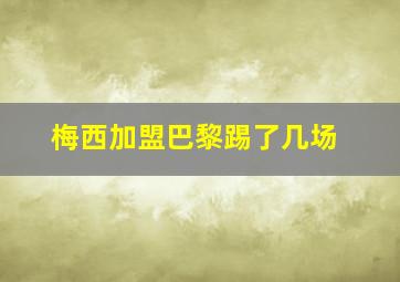 梅西加盟巴黎踢了几场