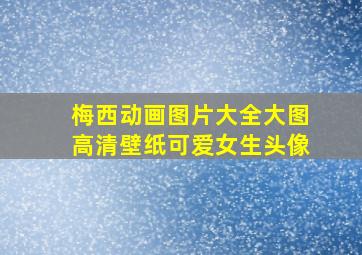 梅西动画图片大全大图高清壁纸可爱女生头像