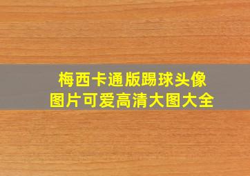 梅西卡通版踢球头像图片可爱高清大图大全