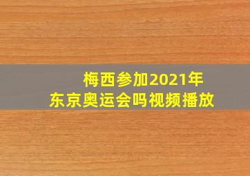 梅西参加2021年东京奥运会吗视频播放