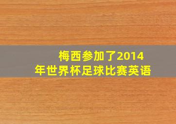 梅西参加了2014年世界杯足球比赛英语