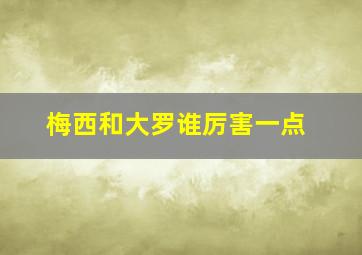 梅西和大罗谁厉害一点