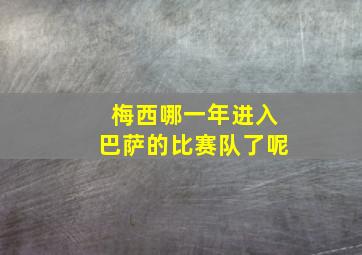 梅西哪一年进入巴萨的比赛队了呢