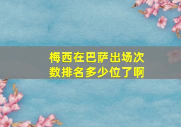 梅西在巴萨出场次数排名多少位了啊