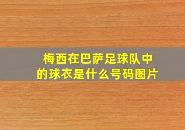 梅西在巴萨足球队中的球衣是什么号码图片