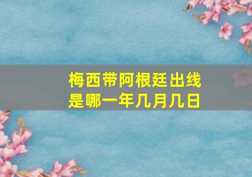 梅西带阿根廷出线是哪一年几月几日