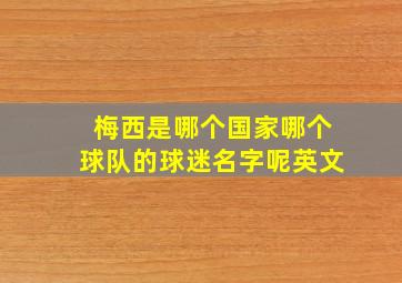 梅西是哪个国家哪个球队的球迷名字呢英文