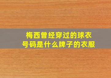 梅西曾经穿过的球衣号码是什么牌子的衣服