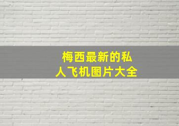 梅西最新的私人飞机图片大全