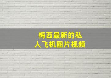 梅西最新的私人飞机图片视频