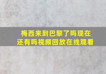 梅西来到巴黎了吗现在还有吗视频回放在线观看