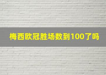 梅西欧冠胜场数到100了吗