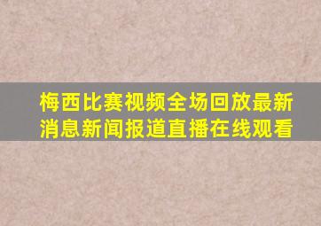 梅西比赛视频全场回放最新消息新闻报道直播在线观看