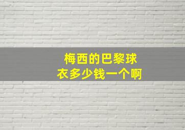 梅西的巴黎球衣多少钱一个啊