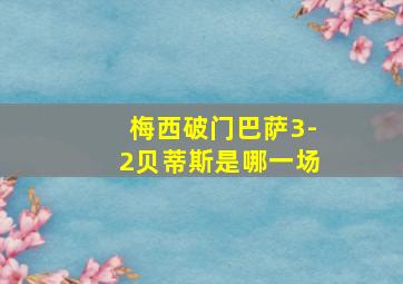 梅西破门巴萨3-2贝蒂斯是哪一场