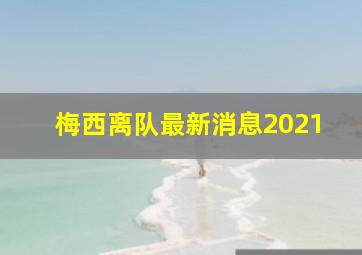 梅西离队最新消息2021