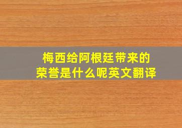 梅西给阿根廷带来的荣誉是什么呢英文翻译