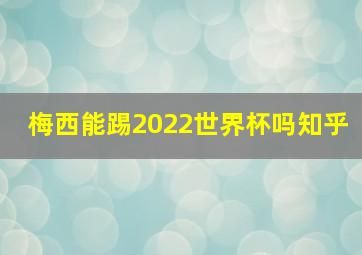 梅西能踢2022世界杯吗知乎