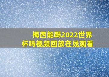 梅西能踢2022世界杯吗视频回放在线观看