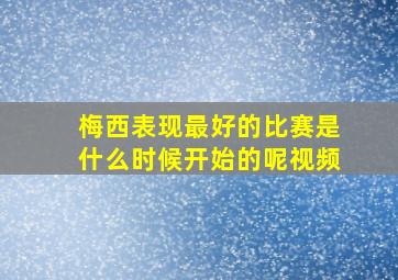 梅西表现最好的比赛是什么时候开始的呢视频